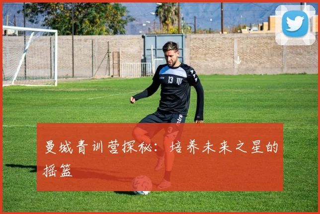 曼城青训营探秘：培养未来之星的摇篮
