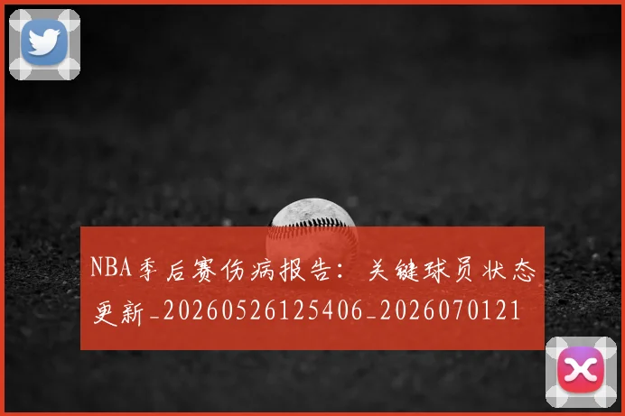 NBA季后赛伤病报告：关键球员状态更新_20260526125406_20260701215649