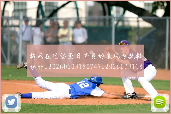 梅西在巴黎圣日耳曼的表现与数据统计_20260603180747_20260731180855
