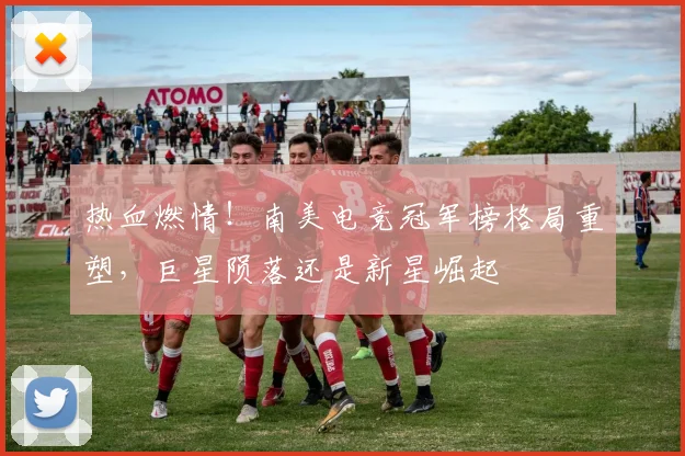 热血燃情！南美电竞冠军榜格局重塑，巨星陨落还是新星崛起