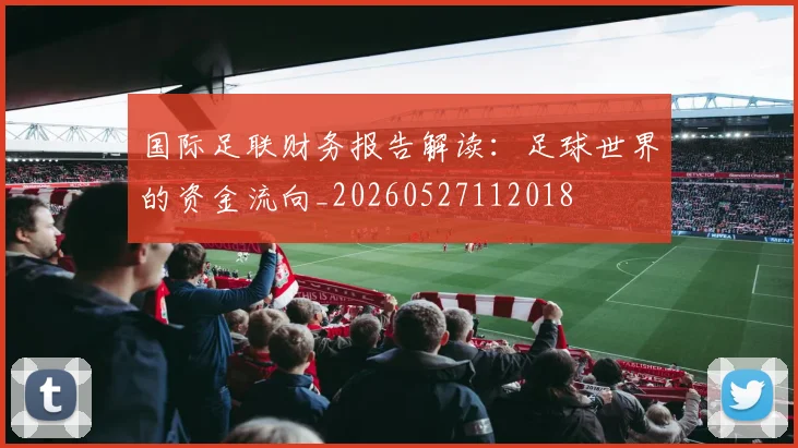 国际足联财务报告解读：足球世界的资金流向_20260527112018