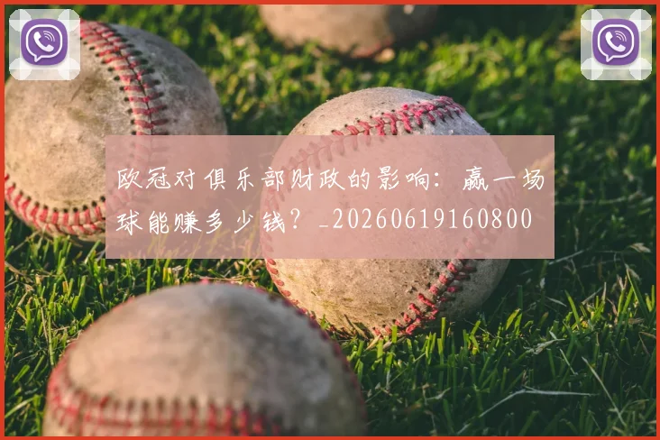 欧冠对俱乐部财政的影响：赢一场球能赚多少钱？_20260619160800
