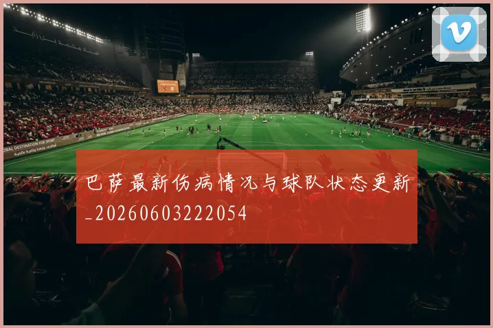 巴萨最新伤病情况与球队状态更新_20260603222054