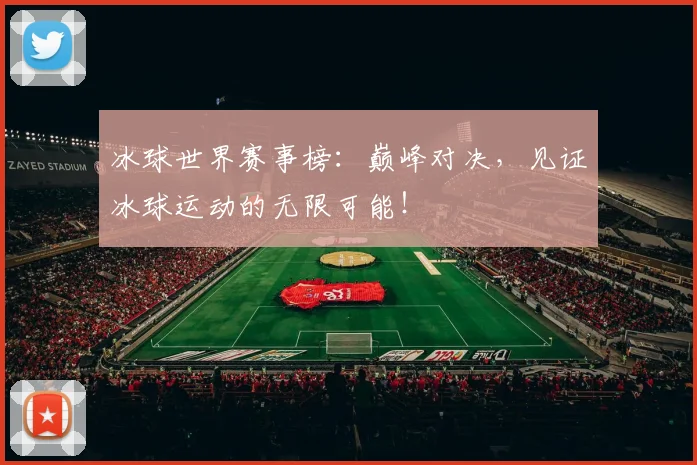 冰球世界赛事榜：巅峰对决，见证冰球运动的无限可能！