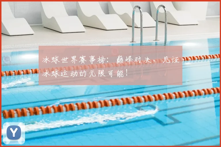 冰球世界赛事榜：巅峰对决，见证冰球运动的无限可能！