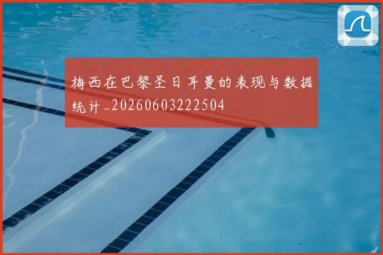 梅西在巴黎圣日耳曼的表现与数据统计_20260603222504