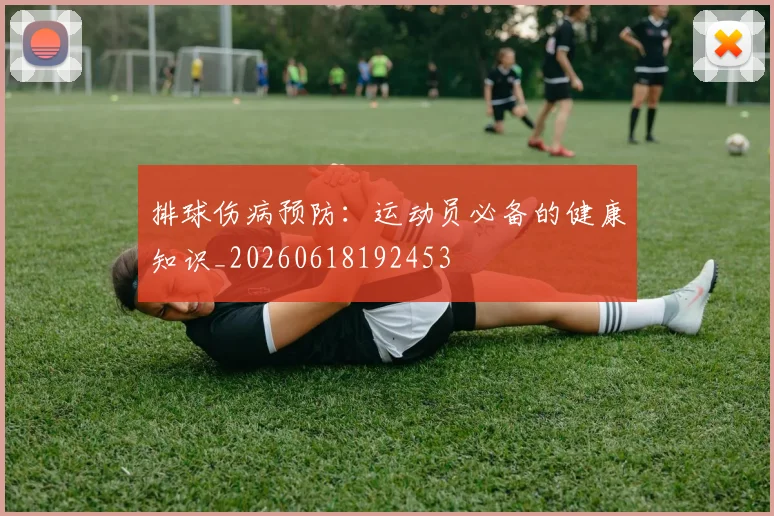 排球伤病预防：运动员必备的健康知识_20260618192453