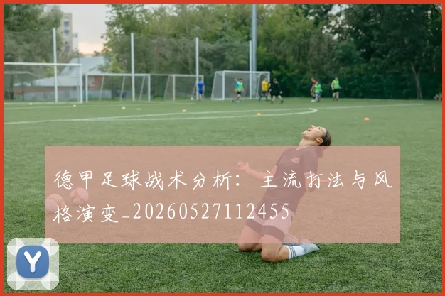 德甲足球战术分析：主流打法与风格演变_20260527112455