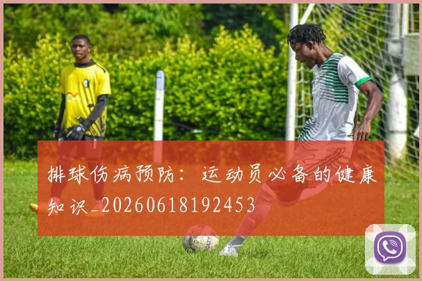 排球伤病预防：运动员必备的健康知识_20260618192453