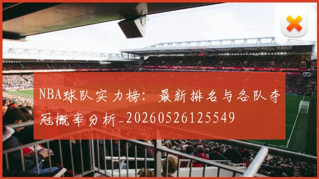 NBA球队实力榜：最新排名与各队夺冠概率分析_20260526125549