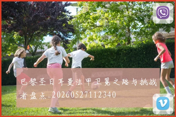 巴黎圣日耳曼法甲卫冕之路与挑战者盘点_20260527112340