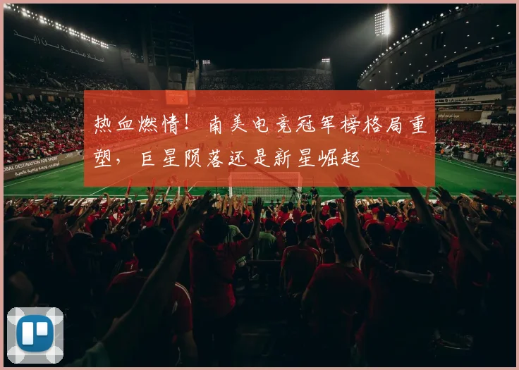 热血燃情！南美电竞冠军榜格局重塑，巨星陨落还是新星崛起