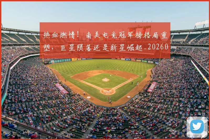 热血燃情！南美电竞冠军榜格局重塑，巨星陨落还是新星崛起_20260707155114_20260804163848