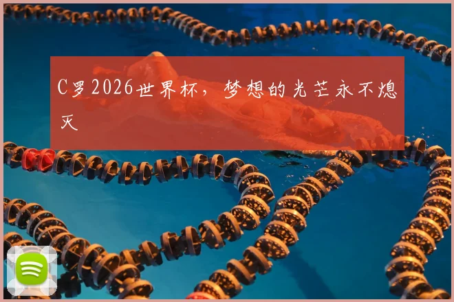 C罗2026世界杯，梦想的光芒永不熄灭