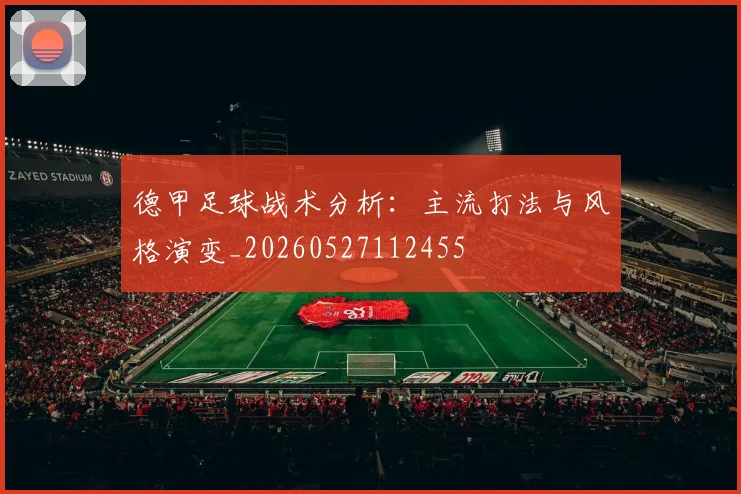 德甲足球战术分析：主流打法与风格演变_20260527112455