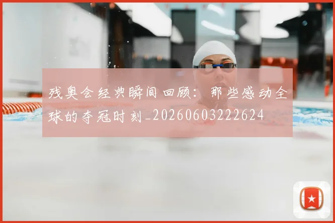 残奥会经典瞬间回顾：那些感动全球的夺冠时刻_20260603222624