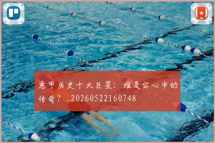 意甲历史十大巨星：谁是你心中的传奇？_20260522160748