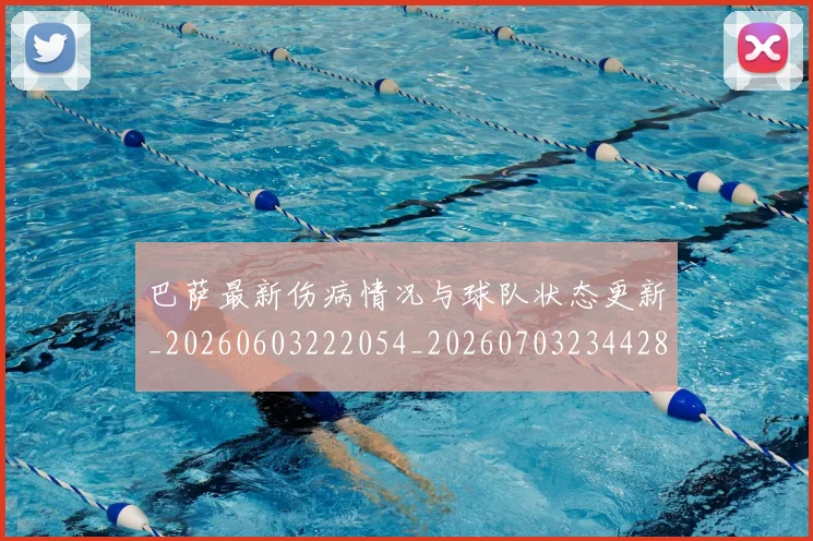 巴萨最新伤病情况与球队状态更新_20260603222054_20260703234428