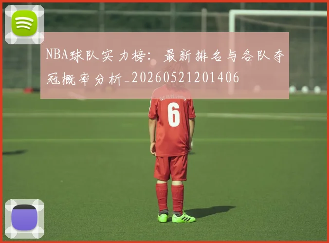 NBA球队实力榜：最新排名与各队夺冠概率分析_20260521201406